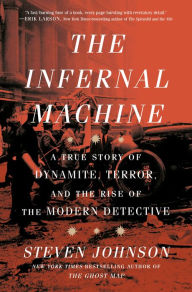 Title: The Infernal Machine: A True Story of Dynamite, Terror, and the Rise of the Modern Detective, Author: Steven Johnson
