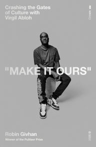 Title: Make It Ours: Crashing the Gates of Culture with Virgil Abloh, Author: Robin Givhan