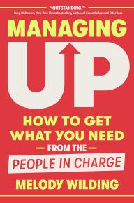 Title: Managing Up: How to Get What You Need from the People in Charge, Author: Melody Wilding