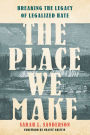 The Place We Make: Breaking the Legacy of Legalized Hate
