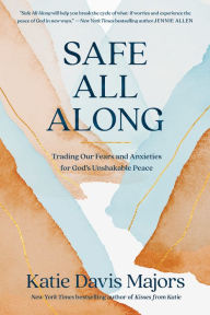 Safe All Along: Trading Our Fears and Anxieties for God's Unshakable Peace