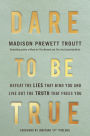 Dare to Be True: Defeat the Lies That Bind You and Live Out the Truth That Frees You