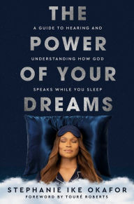 Title: The Power of Your Dreams: A Guide to Hearing and Understanding How God Speaks While You Sleep, Author: Stephanie Ike Okafor