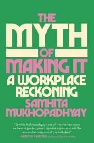 Title: The Myth of Making It: A Workplace Reckoning, Author: Samhita Mukhopadhyay