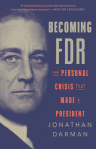 Title: Becoming FDR: The Personal Crisis That Made a President, Author: Jonathan Darman