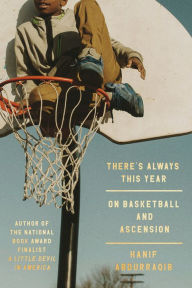 Title: There's Always This Year: On Basketball and Ascension, Author: Hanif Abdurraqib