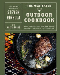 The MeatEater Outdoor Cookbook: Wild Game Recipes for the Grill, Smoker, Campstove, and Campfire