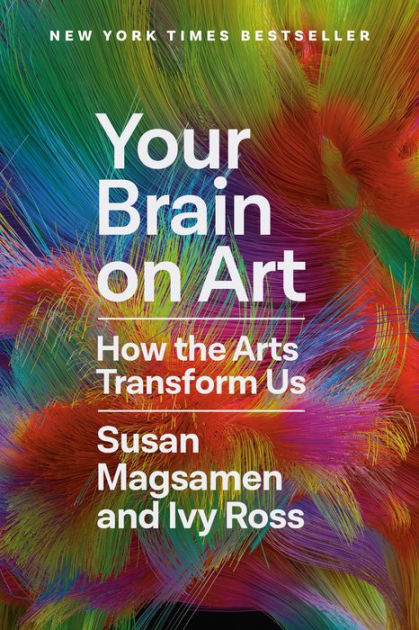 Your Brain on Art: How the Arts Transform Us by Susan Magsamen, Ivy Ross,  Hardcover