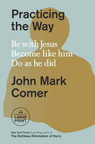 Title: Practicing the Way: Be with Jesus. Become like him. Do as he did., Author: John Mark Comer