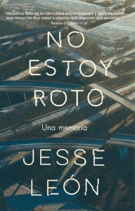 Title: No estoy roto: Una memoria / I'm Not Broken: A Memoir, Author: Jesse Leon