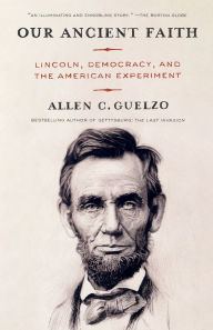 Title: Our Ancient Faith: Lincoln, Democracy, and the American Experiment, Author: Allen Guelzo