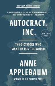 Title: Autocracy, Inc.: The Dictators Who Want to Run the World, Author: Anne Applebaum