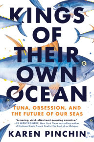 Title: Kings of Their Own Ocean: Tuna, Obsession, and the Future of Our Seas, Author: Karen Pinchin