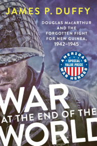 Title: War at the End of the World: Douglas MacArthur and the Forgotten Fight for New Guinea, 1942-1945, Author: James P. Duffy