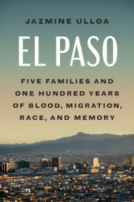 Title: El Paso: Five Families and One Hundred Years of Blood, Migration, Race, and Memory, Author: Jazmine Ulloa