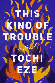Title: This Kind of Trouble: A Novel, Author: Tochi Eze