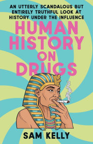 Title: Human History on Drugs: An Utterly Scandalous but Entirely Truthful Look at History Under the Influence, Author: Sam Kelly