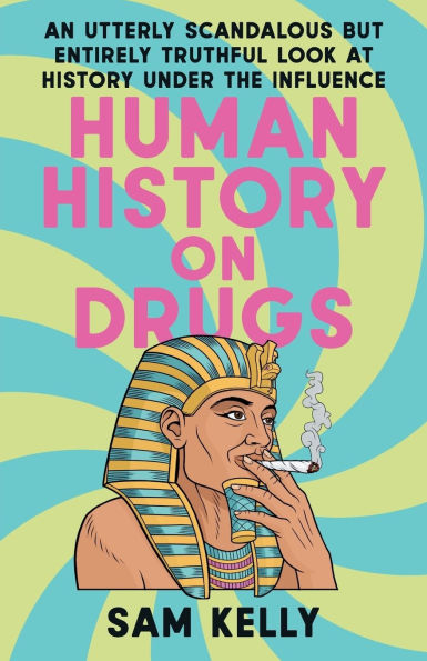 Human History on Drugs: An Utterly Scandalous but Entirely Truthful Look at History Under the Influence