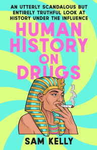 Title: Human History on Drugs: An Utterly Scandalous but Entirely Truthful Look at History Under the Influence, Author: Sam Kelly