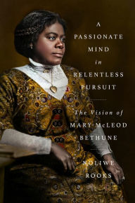 Title: A Passionate Mind in Relentless Pursuit: The Vision of Mary McLeod Bethune, Author: Noliwe Rooks