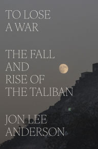 Title: To Lose a War: The Fall and Rise of the Taliban, Author: Jon Lee Anderson