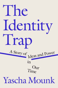 Title: The Identity Trap: A Story of Ideas and Power in Our Time, Author: Yascha Mounk