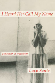 Title: I Heard Her Call My Name: A Memoir of Transition, Author: Lucy Sante