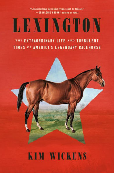 Lexington: The Extraordinary Life and Turbulent Times of America's Legendary Racehorse