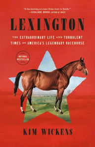 Title: Lexington: The Extraordinary Life and Turbulent Times of America's Legendary Racehorse, Author: Kim Wickens