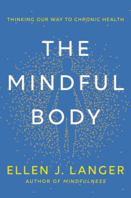 Title: The Mindful Body: Thinking Our Way to Chronic Health, Author: Ellen J. Langer