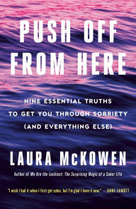 Title: Push Off from Here: Nine Essential Truths to Get You Through Sobriety (and Everything Else), Author: Laura McKowen