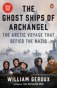 Title: The Ghost Ships of Archangel: The Arctic Voyage That Defied the Nazis, Author: William Geroux