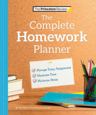 Title: The Princeton Review Complete Homework Planner: How to Maximize Time, Minimize Stress, and Get Every Assignment Done, Author: The Princeton Review