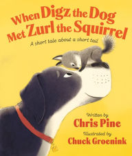 Title: When Digz the Dog Met Zurl the Squirrel: A Short Tale About a Short Tail, Author: Chris Pine