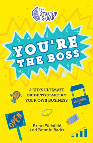 Title: The Startup Squad: You're the Boss: A Kid's Ultimate Guide to Starting Your Own Business, Author: Brian Weisfeld