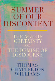 Title: Summer of Our Discontent: The Age of Certainty and the Demise of Discourse, Author: Thomas Chatterton Williams