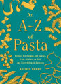 An A-Z of Pasta: Recipes for Shapes and Sauces, from Alfabeto to Ziti, and Everything in Between: A Cookbook