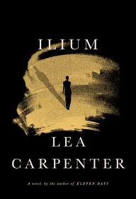 Title: Ilium: A novel, Author: Lea Carpenter