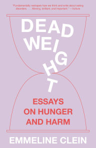 Title: Dead Weight: Essays on Hunger and Harm, Author: Emmeline Clein