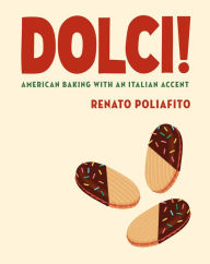 Title: Dolci!: American Baking with an Italian Accent: A Baking Cookbook, Author: Renato Poliafito