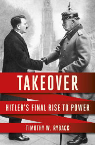 Title: Takeover: Hitler's Final Rise to Power, Author: Timothy W. Ryback