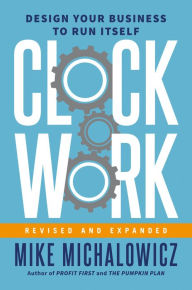 Title: Clockwork, Revised and Expanded: Design Your Business to Run Itself, Author: Mike Michalowicz