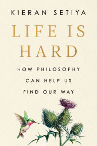 Title: Life Is Hard: How Philosophy Can Help Us Find Our Way, Author: Kieran Setiya