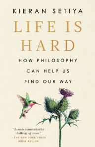 Title: Life Is Hard: How Philosophy Can Help Us Find Our Way, Author: Kieran Setiya