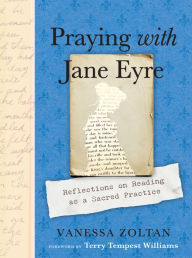 Title: Praying with Jane Eyre: Reflections on Reading as a Sacred Practice, Author: Vanessa Zoltan