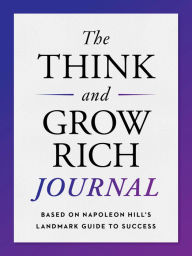 Title: The Think and Grow Rich Journal: Based on Napoleon Hill's Landmark Guide to Success, Author: Napoleon Hill