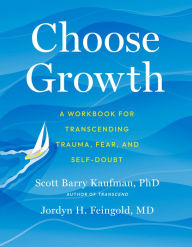 Title: Choose Growth: A Workbook for Transcending Trauma, Fear, and Self-Doubt, Author: Scott Barry Kaufman PhD
