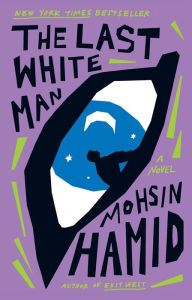 Title: The Last White Man: A Novel, Author: Mohsin Hamid