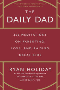 Title: The Daily Dad: 366 Meditations on Parenting, Love, and Raising Great Kids, Author: Ryan Holiday