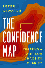 Title: The Confidence Map: Charting a Path from Chaos to Clarity, Author: Peter Atwater